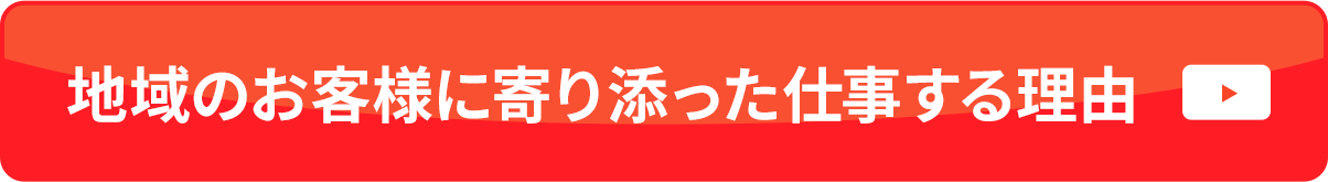 地域のお客様に寄り添った仕事する理由