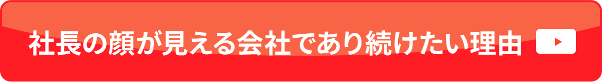 社長の顔が見える会社であり続けたい理由