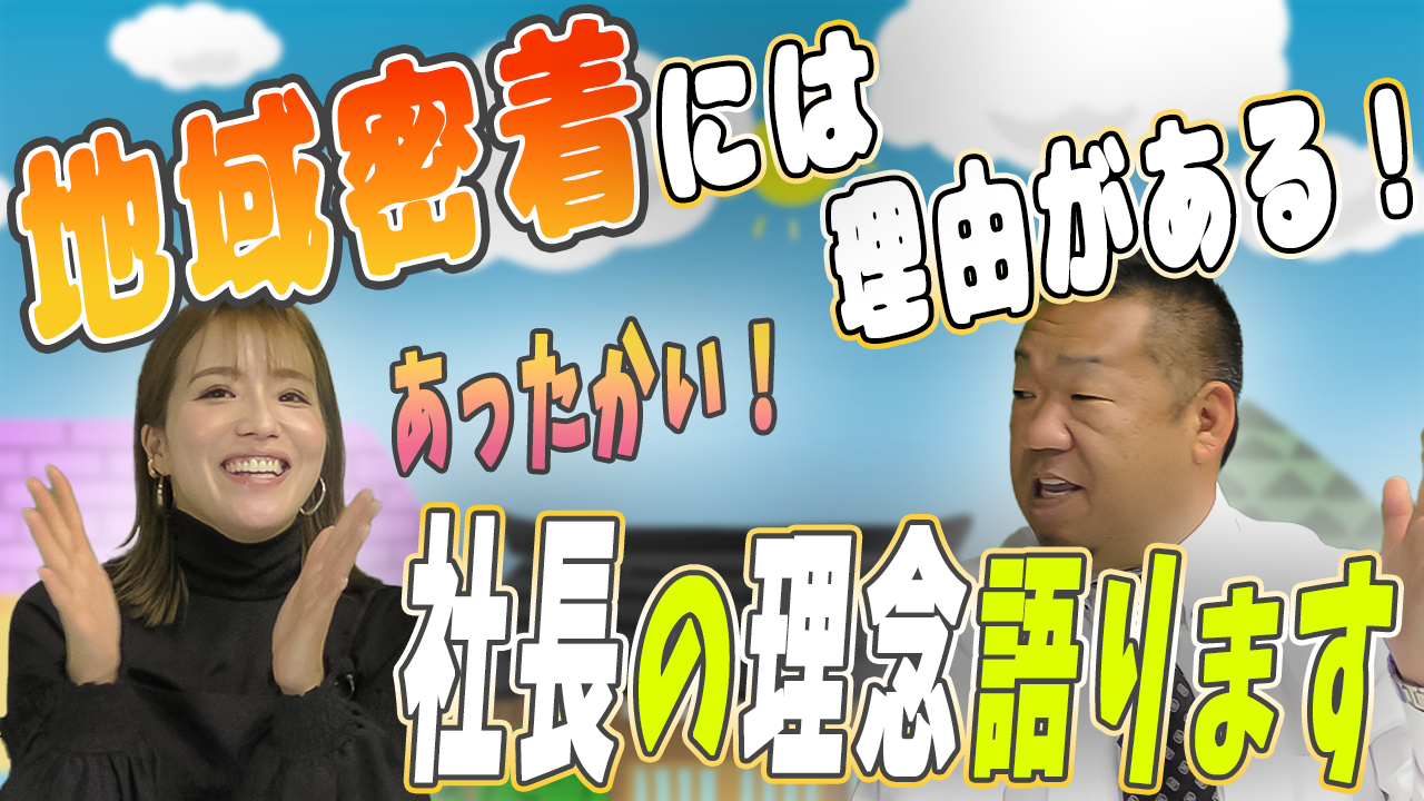 地域密着には理由がある！あったかい！社長の理念語ります